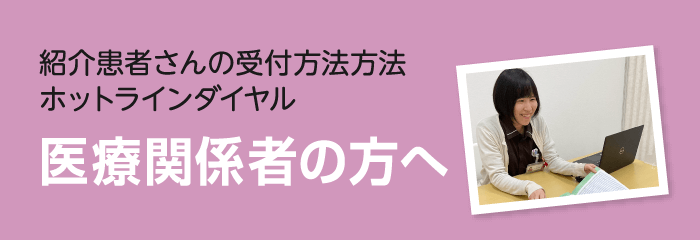 紹介患者さんの受付方法方法 ホットラインダイヤル 医療関係者の方へ