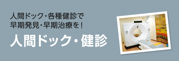 人間ドック・各種健診で早期発見・早期治療を! 人間ドック・健診